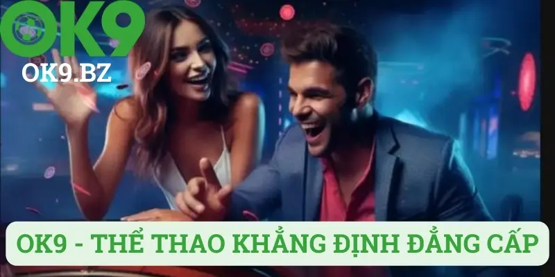 OK9 - Nhà cái uy tín và nổi tiếng nhất nhì thị trường