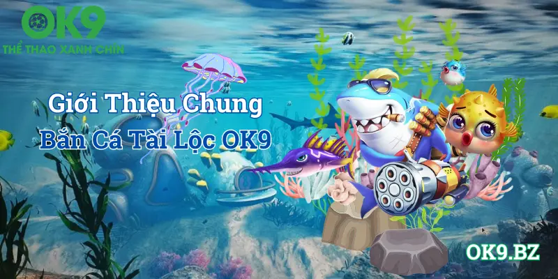 Bắn cá tài lộc OK9 giới thiệu chung