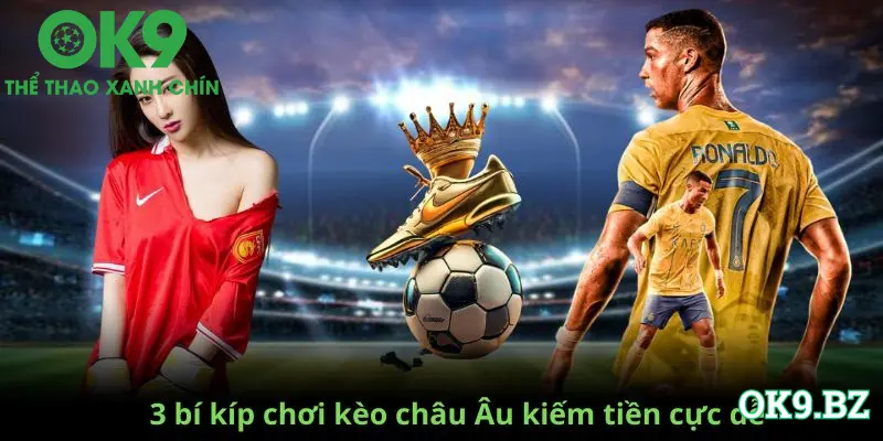 3 bí kíp chiến thắng kèo châu Âu OK9 cực dễ - kiếm tiền đều tay