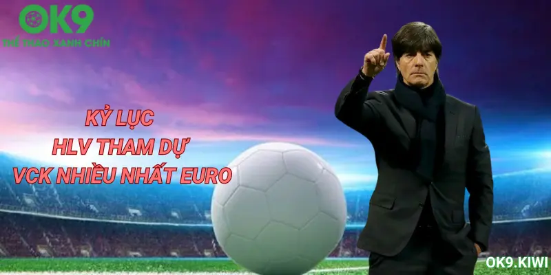 Joachim Löw là HLV tham dự VCK Euro nhiều nhất