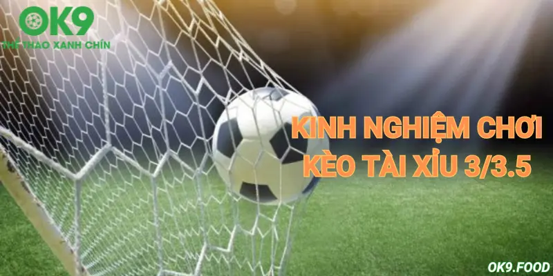 Chia sẻ kinh nghiệm chơi kèo tài xỉu 3/3.5 hiệu quả hơn khi cá cược